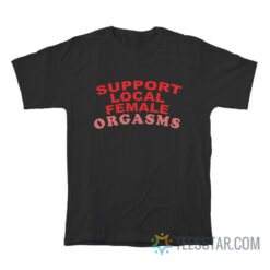 Support Local Female Orgasms T-Shirt