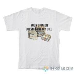 Your Opinion Doesn't Pay My Bill T-Shirt