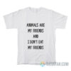 Animals Are My Friends And I Don't Eat My Friends T-Shirt