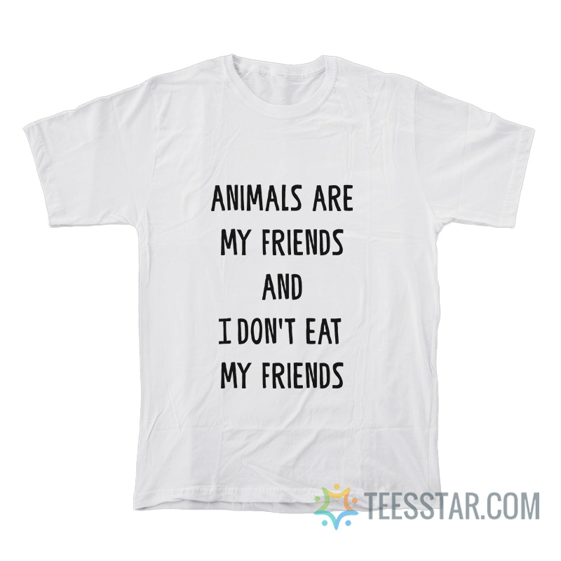 Animals Are My Friends And I Don't Eat My Friends T-Shirt