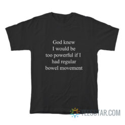 God Knew I Would Be Too Powerful If I Had Regular Bowel Movements T-Shirt