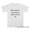 Hmu When U Stop Being A Piece Of Shit Ok T-Shirt