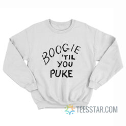 Boogie 'Til You Puke Sweatshirt