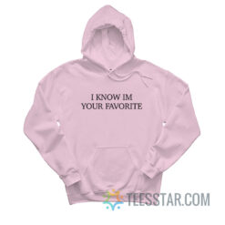 I Know I'm Your Favorite Hoodie