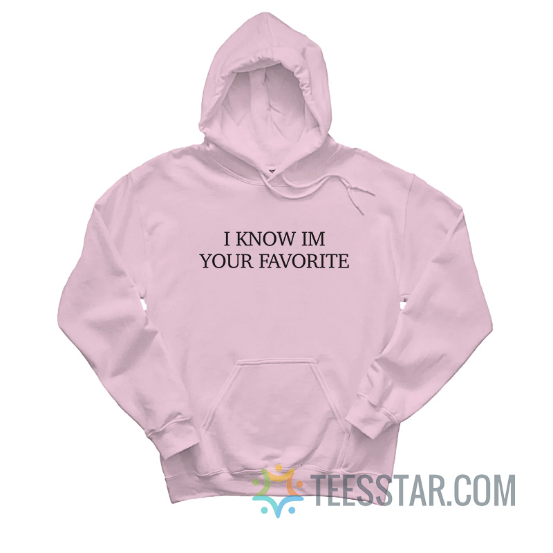 I Know I'm Your Favorite Hoodie