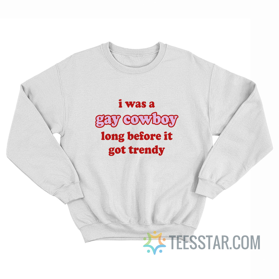 I Was A Gay Cowboy Long Before It Got Trendy Sweatshirt
