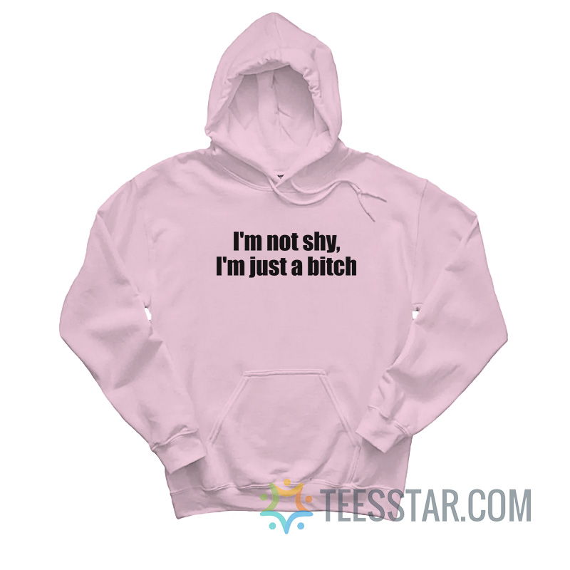 I'm Not Shy I'm Just A Bitch Hoodie