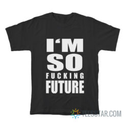 I'm So Fucking Future T-Shirt