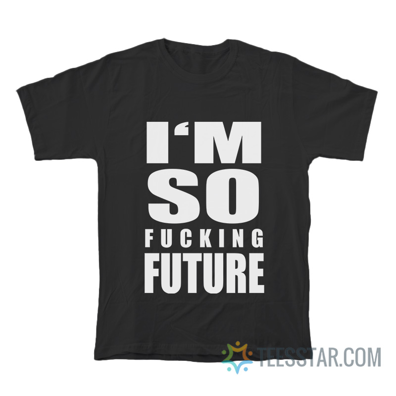 I'm So Fucking Future T-Shirt