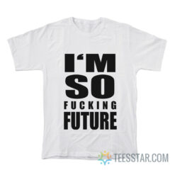 I'm So Fucking Future T-Shirt