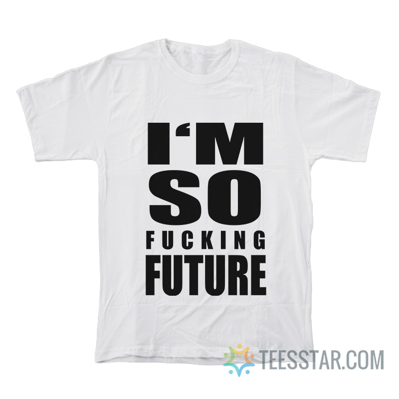 I'm So Fucking Future T-Shirt