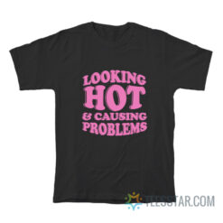 Looking Hot And Causing Problems T-Shirt
