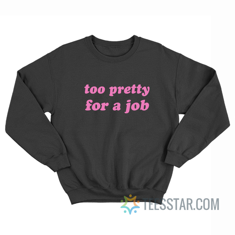 Too Pretty For A Job Sweatshirt