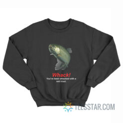 Whack You've Been Whacked With A Wet Trout Sweatshirt