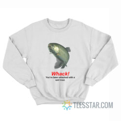 Whack You've Been Whacked With A Wet Trout Sweatshirt