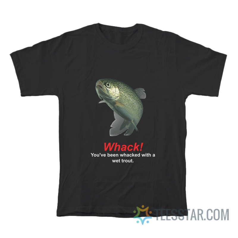 Whack You've Been Whacked With A Wet Trout T-Shirt