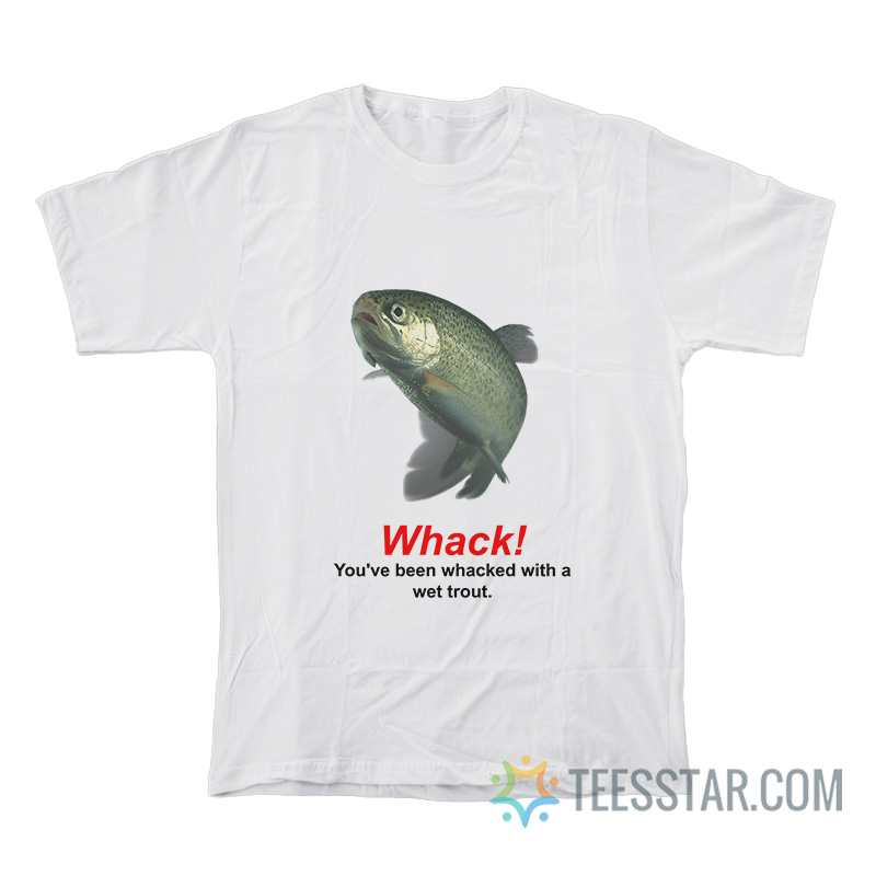 Whack You've Been Whacked With A Wet Trout T-Shirt