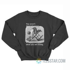 You Aren't Doing It Wrong If No One Knows What You Are Doing Sweatshirt