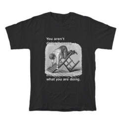 You Aren't Doing It Wrong If No One Knows What You Are Doing T-Shirt