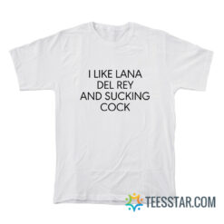 I Like Lana Del Rey And Sucking Cock T-Shirt