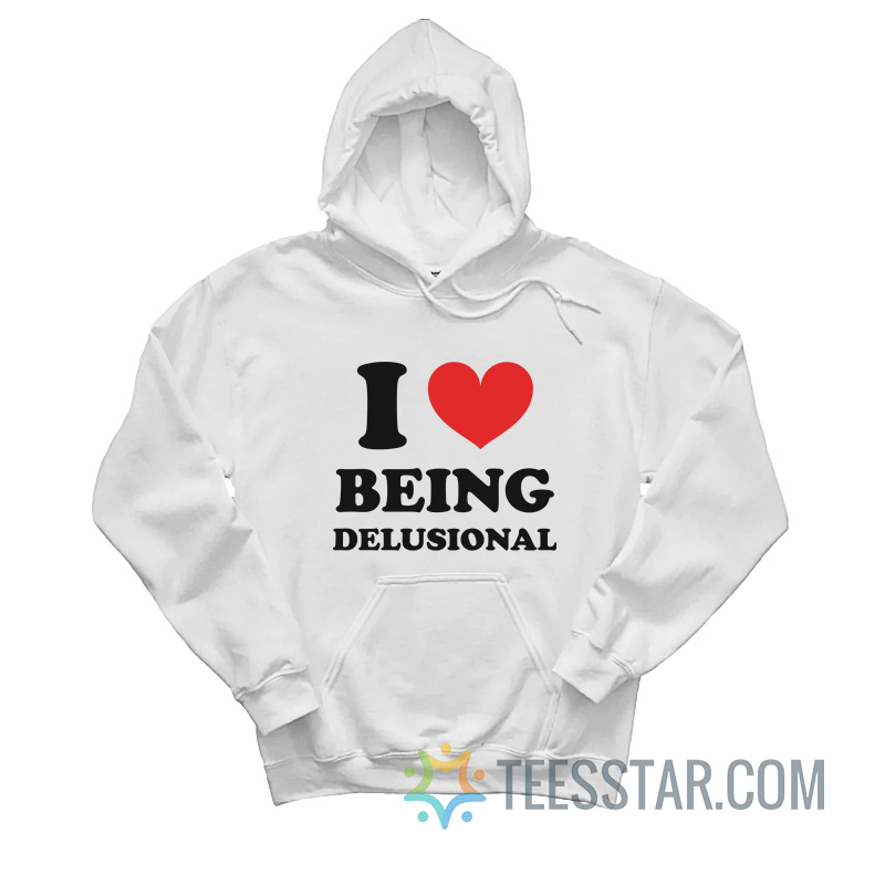 I Love Being Delusional Hoodie