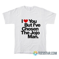 I Love You But I've Chosen The Jojo Man T-Shirt