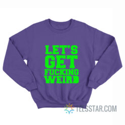Let’s Get Fucking Weird Sweatshirt