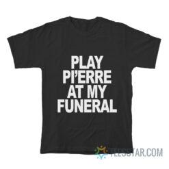 Play Pi’erre At My Funeral T-Shirt