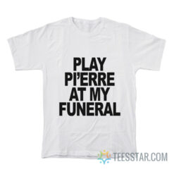 Play Pi’erre At My Funeral T-Shirt