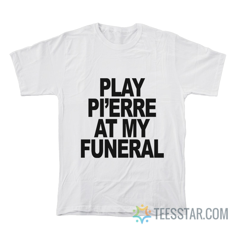 Play Pi’erre At My Funeral T-Shirt