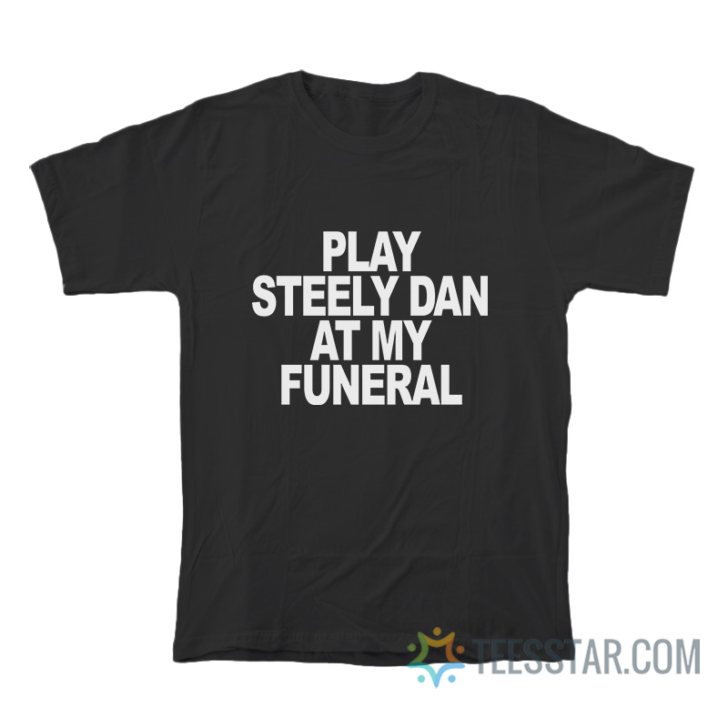 Play Steely Dan At My Funeral T-Shirt