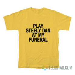 Play Steely Dan At My Funeral T-Shirt
