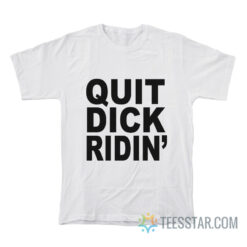 Quit Dick Ridin' T-Shirt