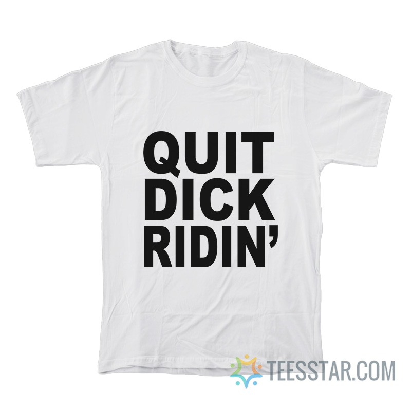 Quit Dick Ridin' T-Shirt