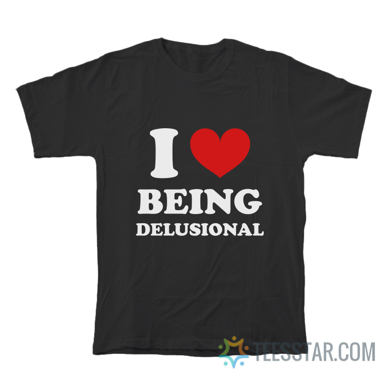 I Love Being Delusional T-Shirt