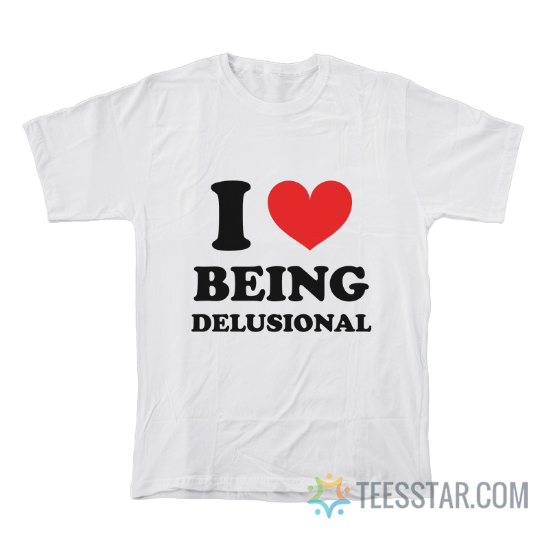 I Love Being Delusional T-Shirt