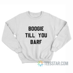 Boogie Till You Barf Sweatshirt