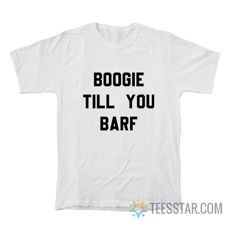 Boogie Till You Barf T-Shirt