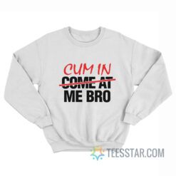 Cum In Come At Me Bro Sweatshirt