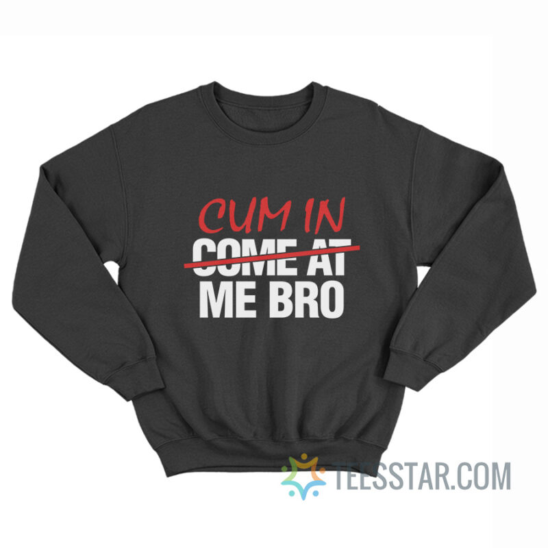 Cum In Come At Me Bro Sweatshirt