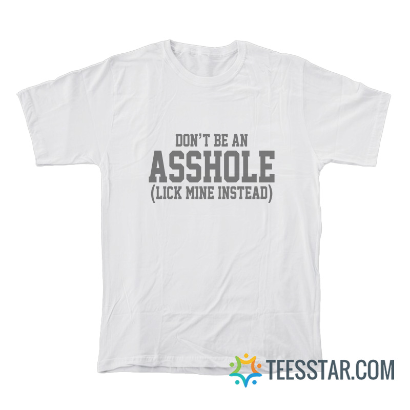 Don't Be An Asshole Lick Mine Instead T-Shirt