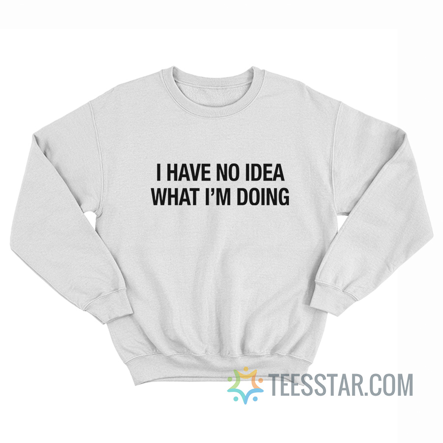I Have No Idea What I'm Doing Sweatshirt
