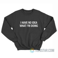 I Have No Idea What I'm Doing Sweatshirt