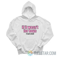 If It Wasn't for Boys I'd Quit School Hoodie
