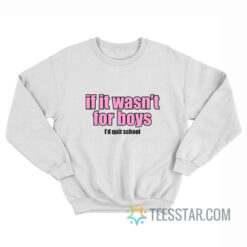 If It Wasn't for Boys I'd Quit School Sweatshirt