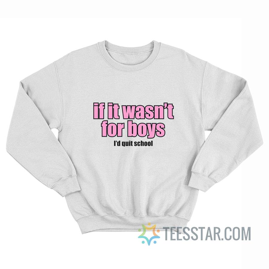 If It Wasn't for Boys I'd Quit School Sweatshirt