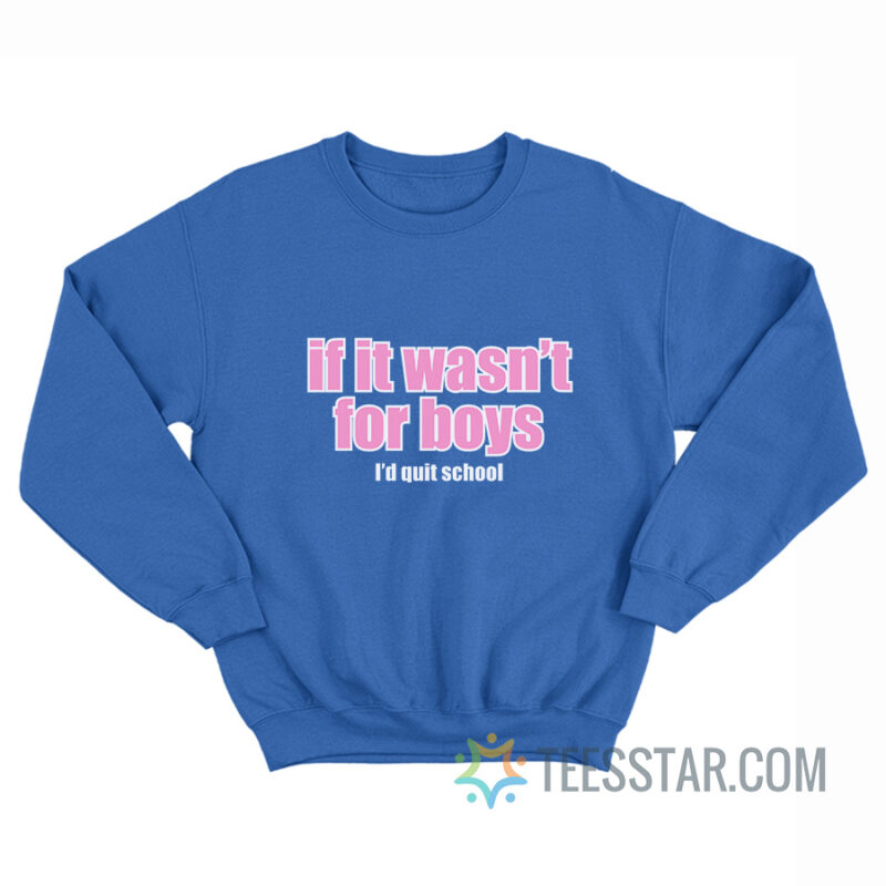 If It Wasn't for Boys I'd Quit School Sweatshirt