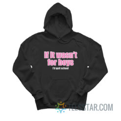 If It Wasn't for Boys I'd Quit School Hoodie