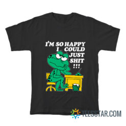 I'm so Happy I Could Just Shit T-Shirt