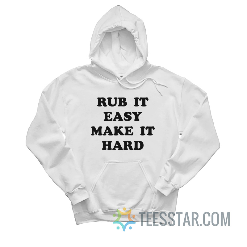 Rub It Easy Make It Hard Hoodie